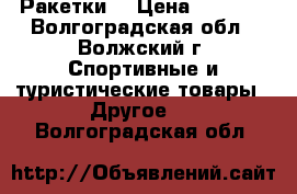 Ракетки  › Цена ­ 6 000 - Волгоградская обл., Волжский г. Спортивные и туристические товары » Другое   . Волгоградская обл.